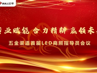 专业赋能 合力精耕 赢领未来 ——公牛五金渠道首届LED商照指导员会议圆满落幕